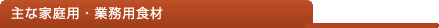 主な業務用・家庭用食材